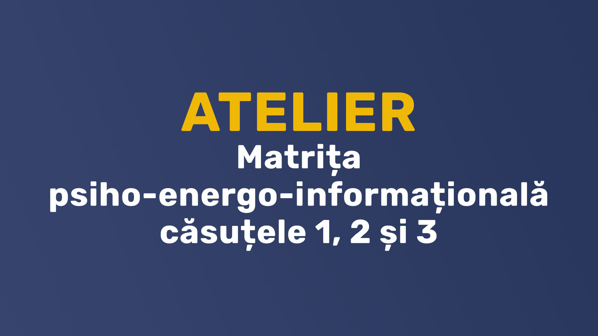 Atelier – Matrița psiho-energo-informațională căsuțele 1, 2 și 3