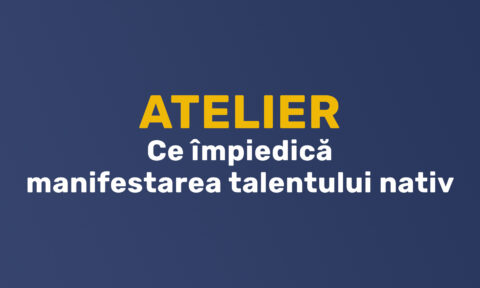 Atelier - Ce împiedică manifestarea talentului nativ